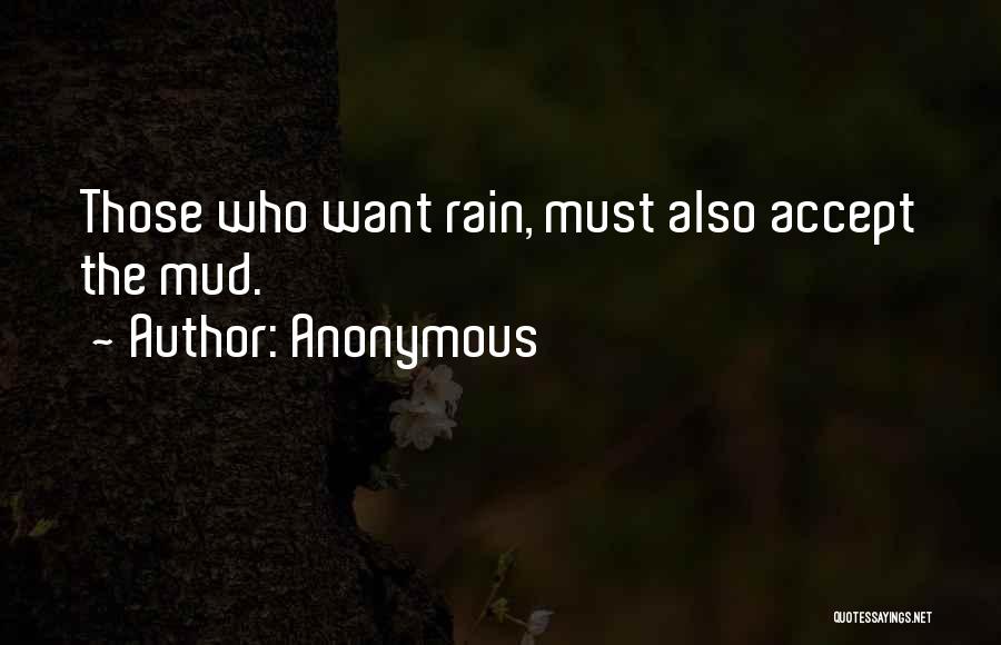 Anonymous Quotes: Those Who Want Rain, Must Also Accept The Mud.