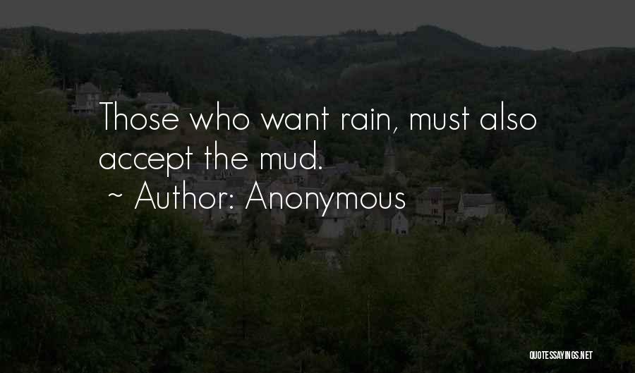 Anonymous Quotes: Those Who Want Rain, Must Also Accept The Mud.