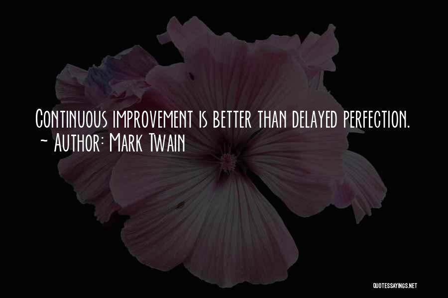 Mark Twain Quotes: Continuous Improvement Is Better Than Delayed Perfection.