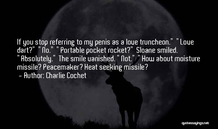 Charlie Cochet Quotes: If You Stop Referring To My Penis As A Love Truncheon. Love Dart? No. Portable Pocket Rocket? Sloane Smiled. Absolutely.