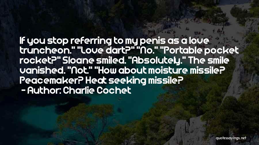 Charlie Cochet Quotes: If You Stop Referring To My Penis As A Love Truncheon. Love Dart? No. Portable Pocket Rocket? Sloane Smiled. Absolutely.