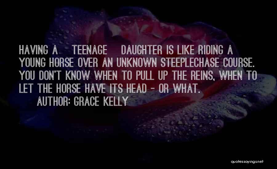 Grace Kelly Quotes: Having A [teenage] Daughter Is Like Riding A Young Horse Over An Unknown Steeplechase Course. You Don't Know When To