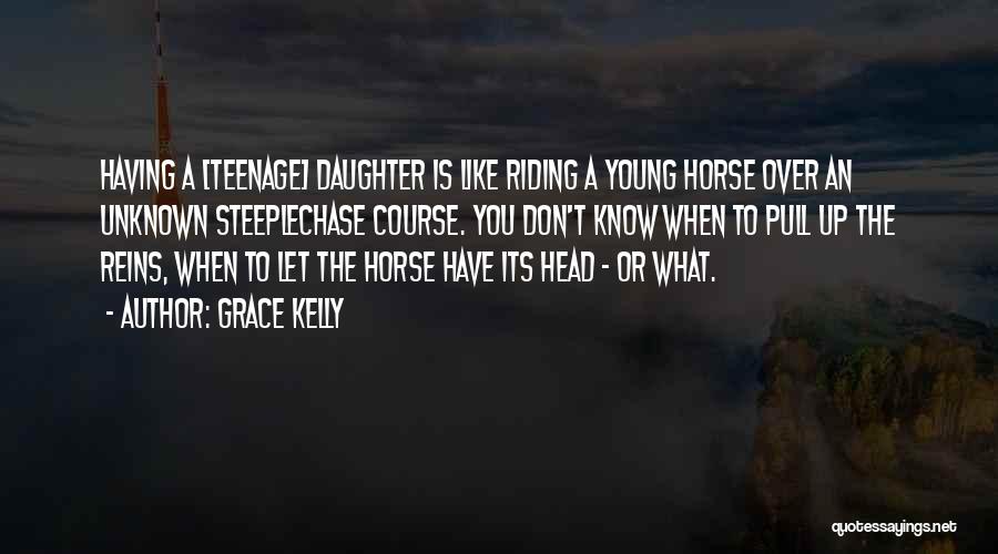 Grace Kelly Quotes: Having A [teenage] Daughter Is Like Riding A Young Horse Over An Unknown Steeplechase Course. You Don't Know When To