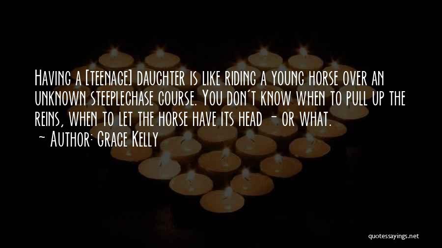 Grace Kelly Quotes: Having A [teenage] Daughter Is Like Riding A Young Horse Over An Unknown Steeplechase Course. You Don't Know When To