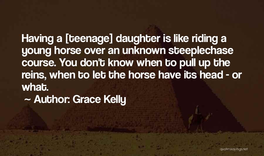 Grace Kelly Quotes: Having A [teenage] Daughter Is Like Riding A Young Horse Over An Unknown Steeplechase Course. You Don't Know When To