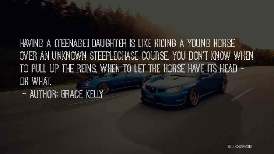 Grace Kelly Quotes: Having A [teenage] Daughter Is Like Riding A Young Horse Over An Unknown Steeplechase Course. You Don't Know When To