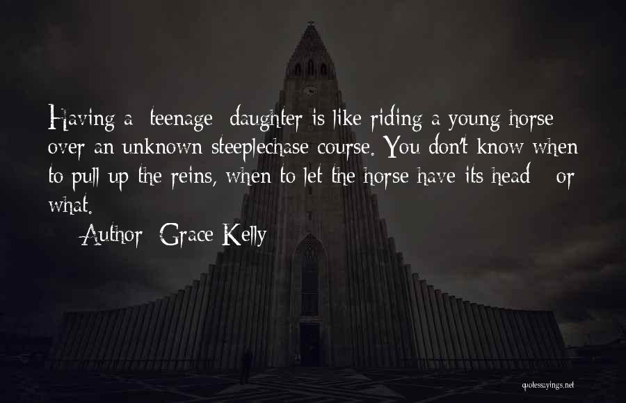 Grace Kelly Quotes: Having A [teenage] Daughter Is Like Riding A Young Horse Over An Unknown Steeplechase Course. You Don't Know When To