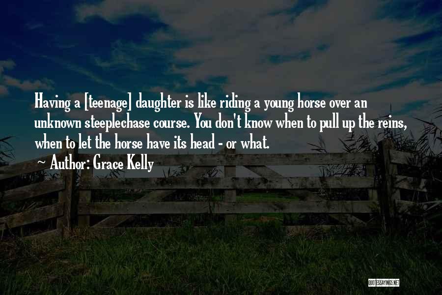 Grace Kelly Quotes: Having A [teenage] Daughter Is Like Riding A Young Horse Over An Unknown Steeplechase Course. You Don't Know When To