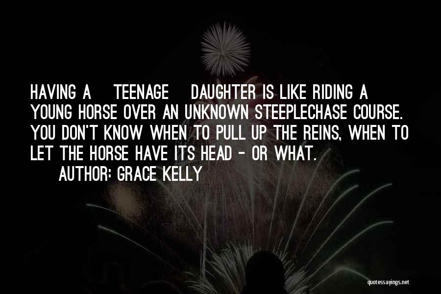 Grace Kelly Quotes: Having A [teenage] Daughter Is Like Riding A Young Horse Over An Unknown Steeplechase Course. You Don't Know When To