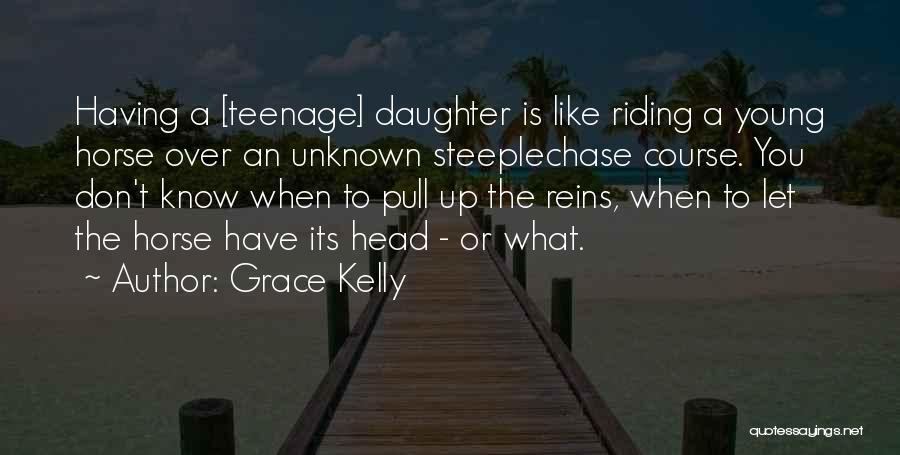 Grace Kelly Quotes: Having A [teenage] Daughter Is Like Riding A Young Horse Over An Unknown Steeplechase Course. You Don't Know When To