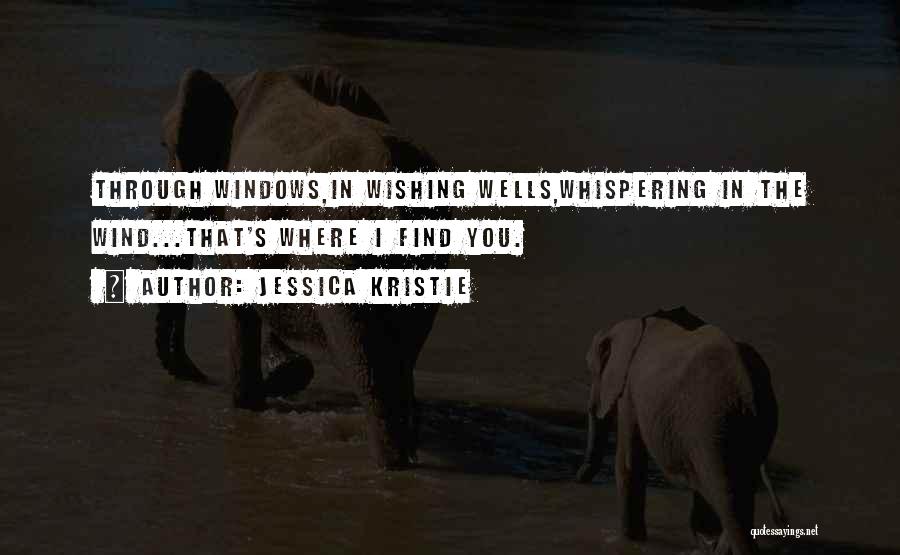 Jessica Kristie Quotes: Through Windows,in Wishing Wells,whispering In The Wind...that's Where I Find You.