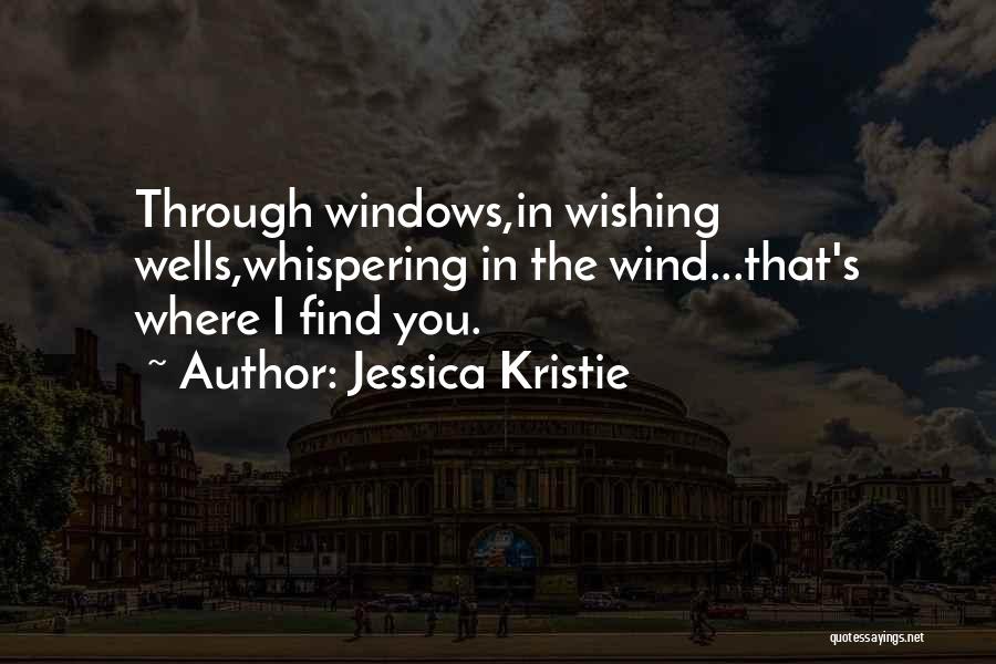Jessica Kristie Quotes: Through Windows,in Wishing Wells,whispering In The Wind...that's Where I Find You.