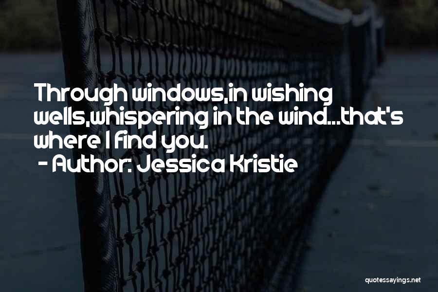 Jessica Kristie Quotes: Through Windows,in Wishing Wells,whispering In The Wind...that's Where I Find You.