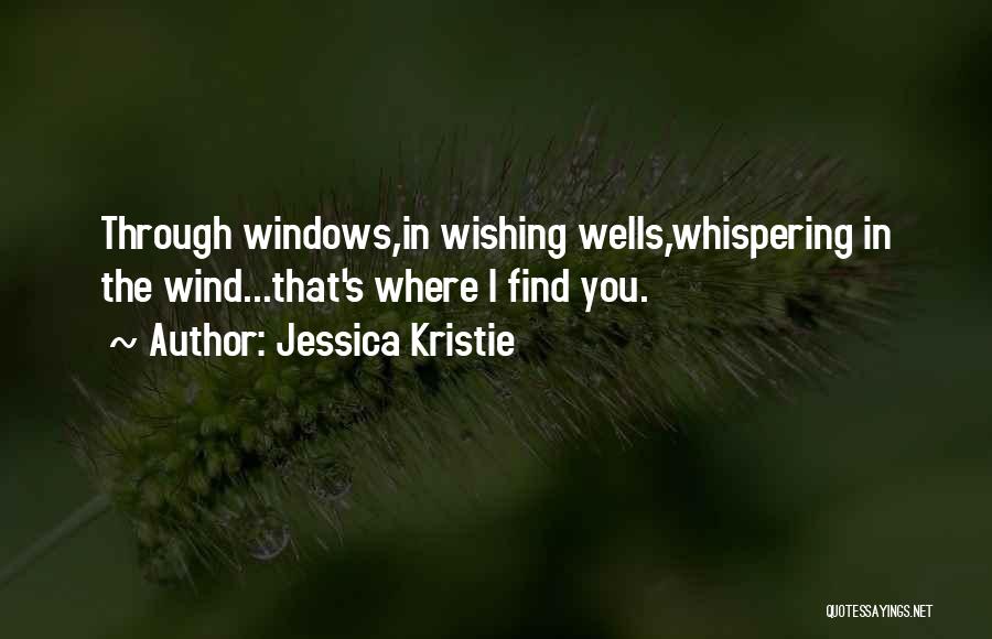 Jessica Kristie Quotes: Through Windows,in Wishing Wells,whispering In The Wind...that's Where I Find You.