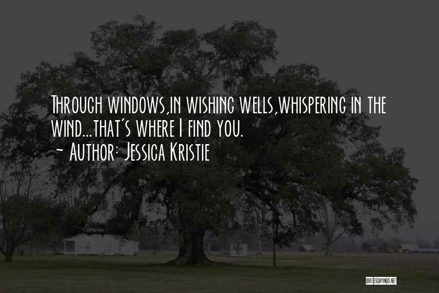 Jessica Kristie Quotes: Through Windows,in Wishing Wells,whispering In The Wind...that's Where I Find You.