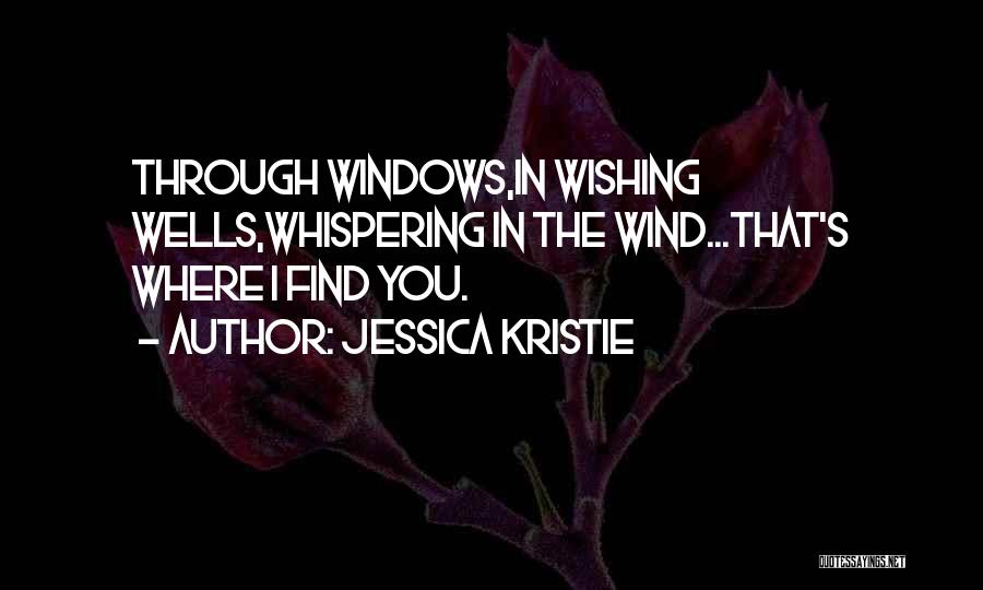 Jessica Kristie Quotes: Through Windows,in Wishing Wells,whispering In The Wind...that's Where I Find You.