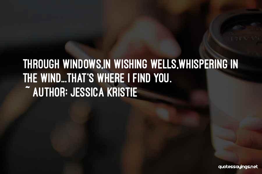 Jessica Kristie Quotes: Through Windows,in Wishing Wells,whispering In The Wind...that's Where I Find You.