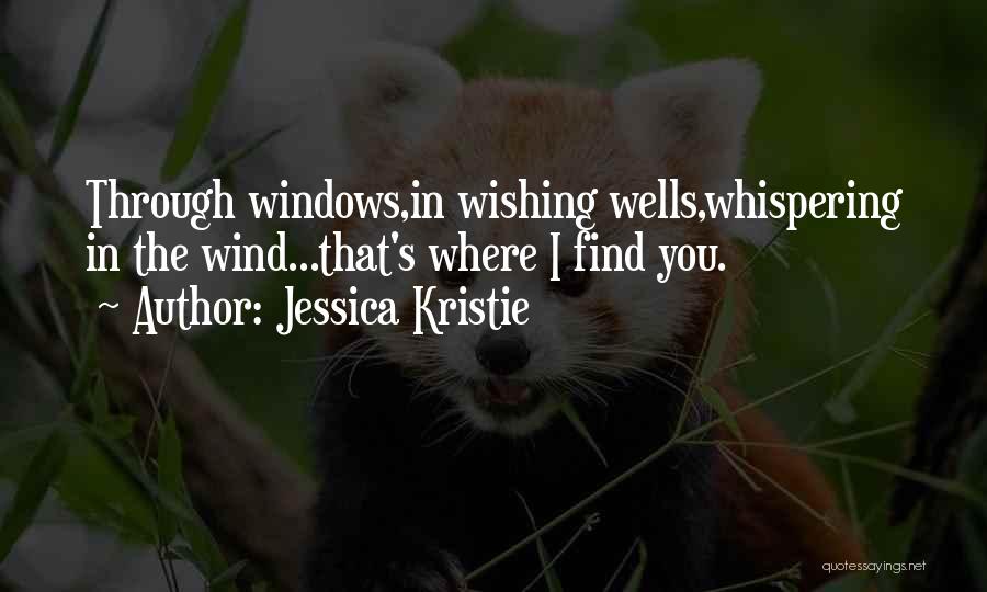 Jessica Kristie Quotes: Through Windows,in Wishing Wells,whispering In The Wind...that's Where I Find You.