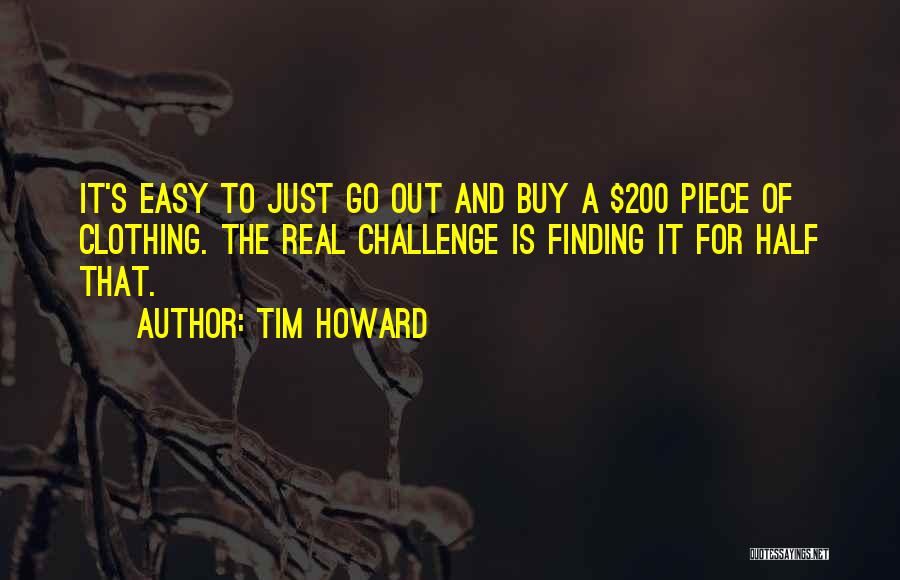 Tim Howard Quotes: It's Easy To Just Go Out And Buy A $200 Piece Of Clothing. The Real Challenge Is Finding It For