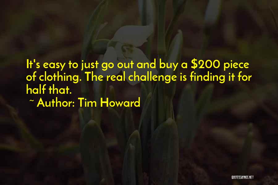 Tim Howard Quotes: It's Easy To Just Go Out And Buy A $200 Piece Of Clothing. The Real Challenge Is Finding It For