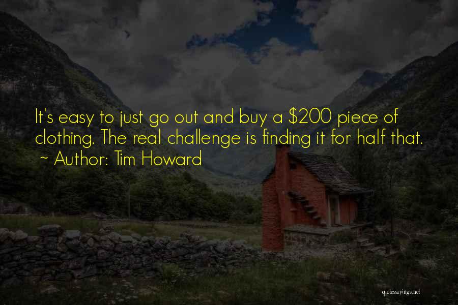Tim Howard Quotes: It's Easy To Just Go Out And Buy A $200 Piece Of Clothing. The Real Challenge Is Finding It For