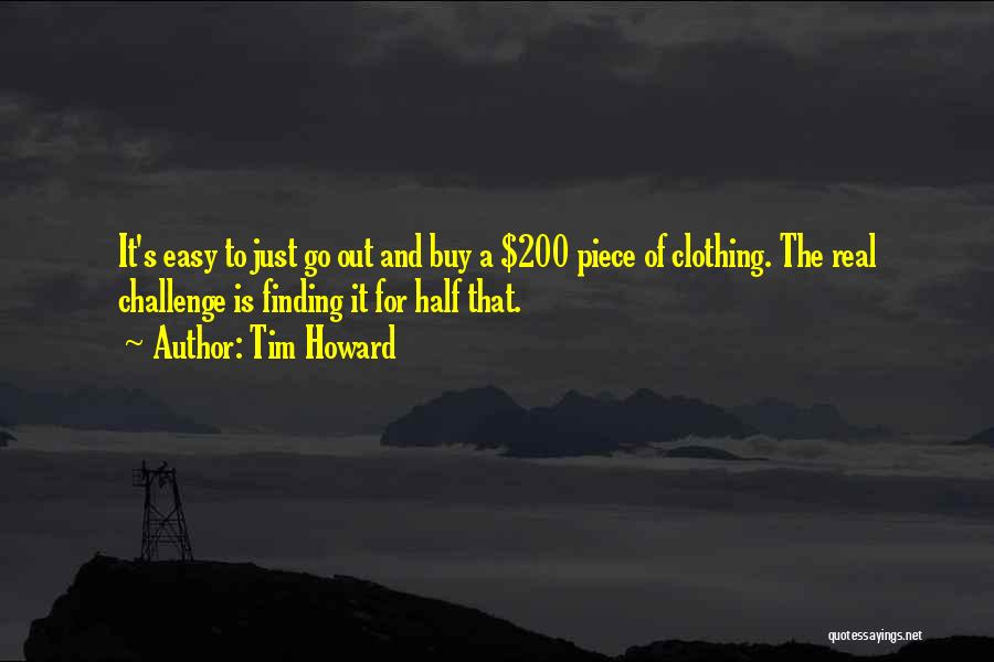 Tim Howard Quotes: It's Easy To Just Go Out And Buy A $200 Piece Of Clothing. The Real Challenge Is Finding It For