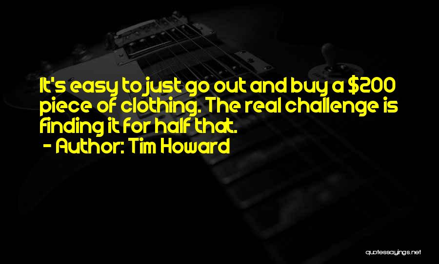 Tim Howard Quotes: It's Easy To Just Go Out And Buy A $200 Piece Of Clothing. The Real Challenge Is Finding It For