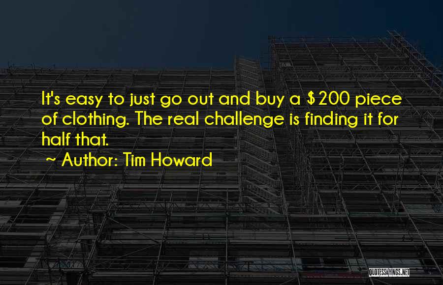 Tim Howard Quotes: It's Easy To Just Go Out And Buy A $200 Piece Of Clothing. The Real Challenge Is Finding It For