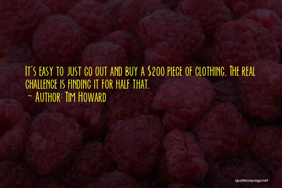 Tim Howard Quotes: It's Easy To Just Go Out And Buy A $200 Piece Of Clothing. The Real Challenge Is Finding It For