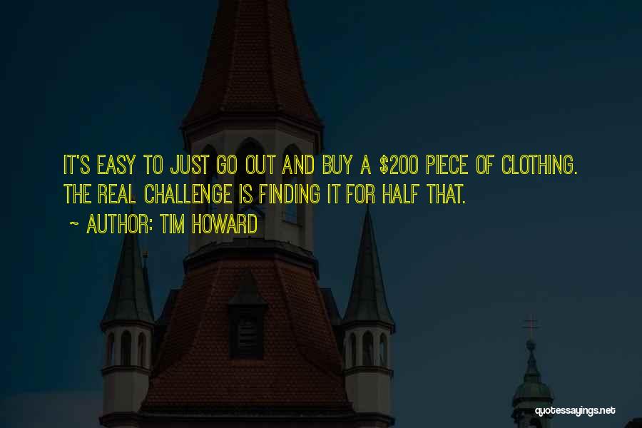 Tim Howard Quotes: It's Easy To Just Go Out And Buy A $200 Piece Of Clothing. The Real Challenge Is Finding It For