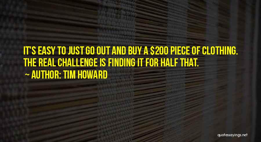 Tim Howard Quotes: It's Easy To Just Go Out And Buy A $200 Piece Of Clothing. The Real Challenge Is Finding It For