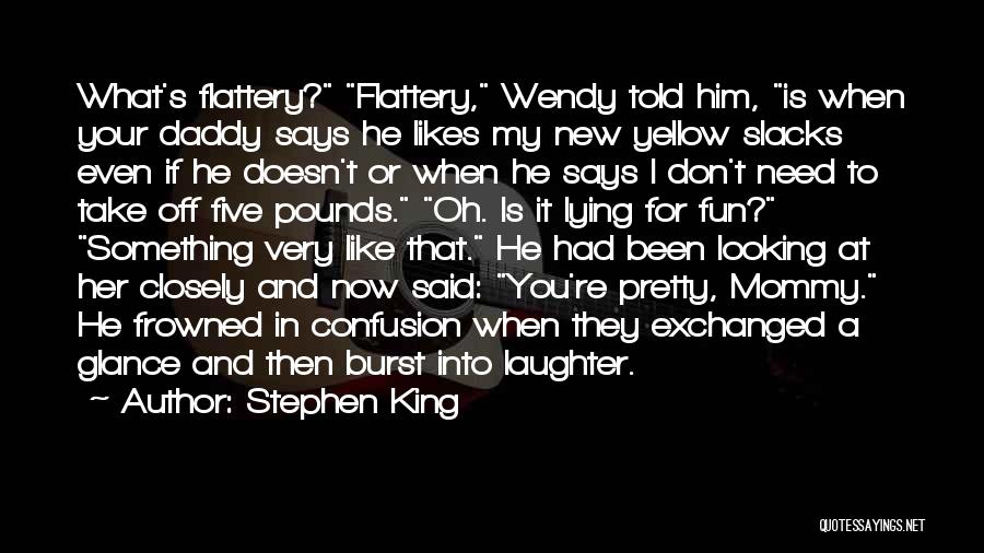 Stephen King Quotes: What's Flattery? Flattery, Wendy Told Him, Is When Your Daddy Says He Likes My New Yellow Slacks Even If He