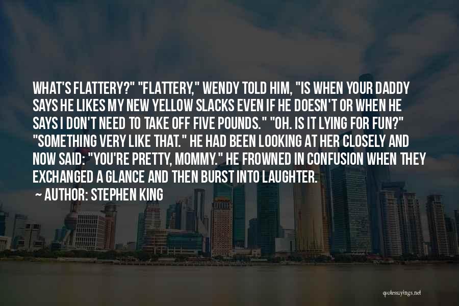 Stephen King Quotes: What's Flattery? Flattery, Wendy Told Him, Is When Your Daddy Says He Likes My New Yellow Slacks Even If He