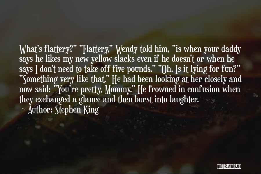 Stephen King Quotes: What's Flattery? Flattery, Wendy Told Him, Is When Your Daddy Says He Likes My New Yellow Slacks Even If He