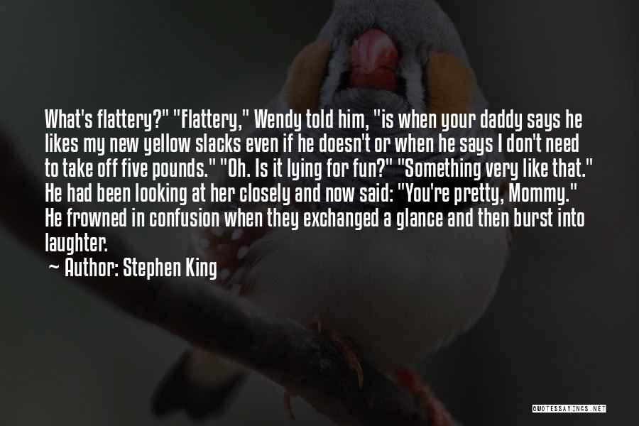 Stephen King Quotes: What's Flattery? Flattery, Wendy Told Him, Is When Your Daddy Says He Likes My New Yellow Slacks Even If He