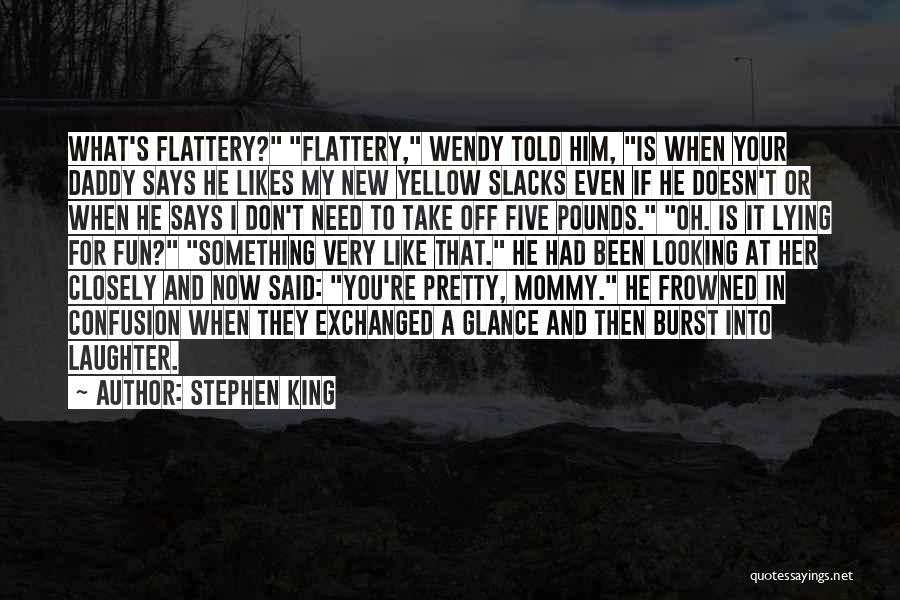 Stephen King Quotes: What's Flattery? Flattery, Wendy Told Him, Is When Your Daddy Says He Likes My New Yellow Slacks Even If He