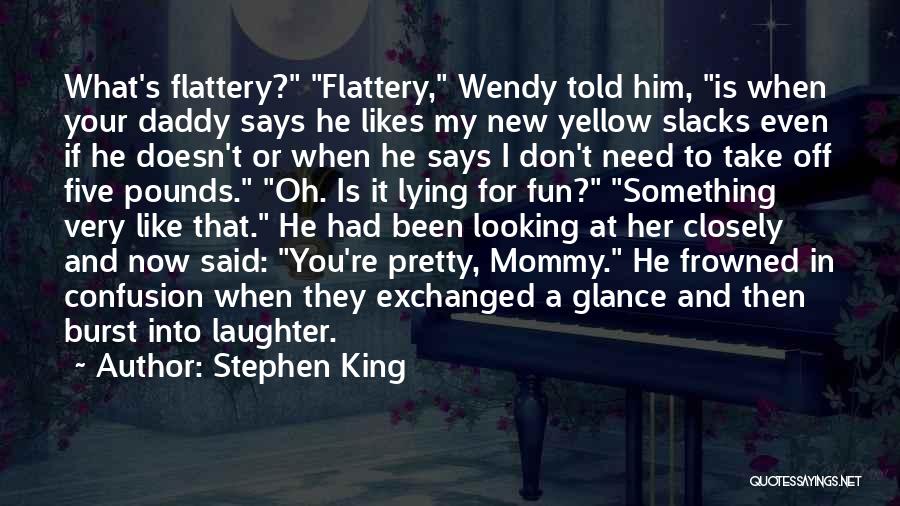 Stephen King Quotes: What's Flattery? Flattery, Wendy Told Him, Is When Your Daddy Says He Likes My New Yellow Slacks Even If He