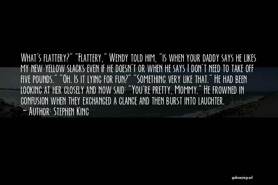 Stephen King Quotes: What's Flattery? Flattery, Wendy Told Him, Is When Your Daddy Says He Likes My New Yellow Slacks Even If He