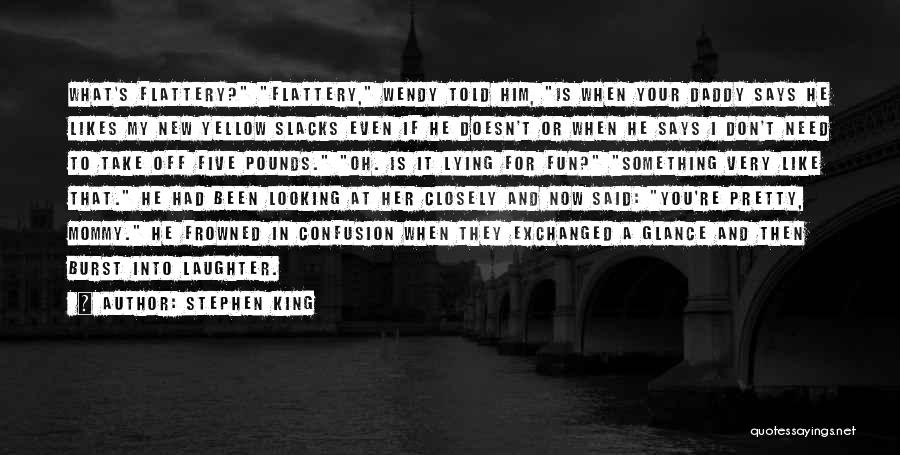 Stephen King Quotes: What's Flattery? Flattery, Wendy Told Him, Is When Your Daddy Says He Likes My New Yellow Slacks Even If He