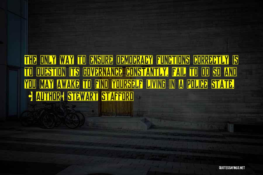 Stewart Stafford Quotes: The Only Way To Ensure Democracy Functions Correctly Is To Question Its Governance Constantly. Fail To Do So And You
