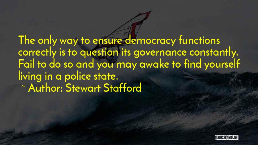 Stewart Stafford Quotes: The Only Way To Ensure Democracy Functions Correctly Is To Question Its Governance Constantly. Fail To Do So And You