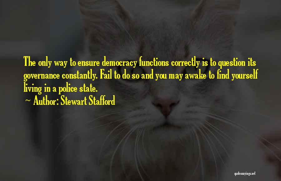 Stewart Stafford Quotes: The Only Way To Ensure Democracy Functions Correctly Is To Question Its Governance Constantly. Fail To Do So And You