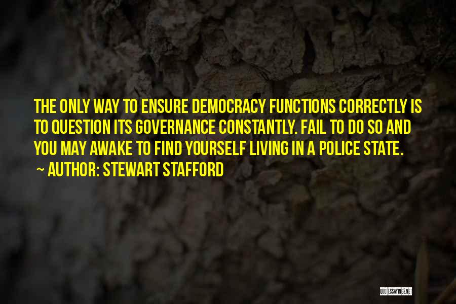 Stewart Stafford Quotes: The Only Way To Ensure Democracy Functions Correctly Is To Question Its Governance Constantly. Fail To Do So And You