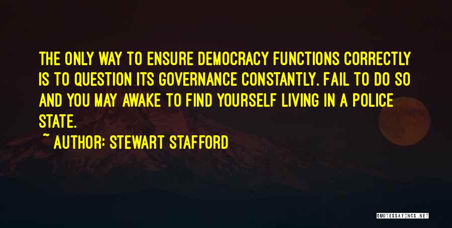 Stewart Stafford Quotes: The Only Way To Ensure Democracy Functions Correctly Is To Question Its Governance Constantly. Fail To Do So And You