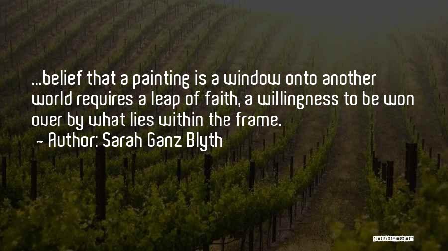 Sarah Ganz Blyth Quotes: ...belief That A Painting Is A Window Onto Another World Requires A Leap Of Faith, A Willingness To Be Won