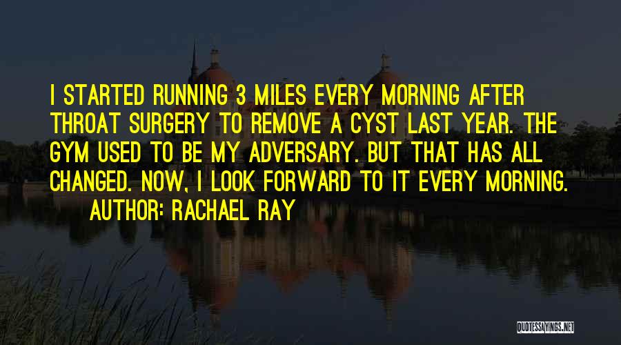 Rachael Ray Quotes: I Started Running 3 Miles Every Morning After Throat Surgery To Remove A Cyst Last Year. The Gym Used To