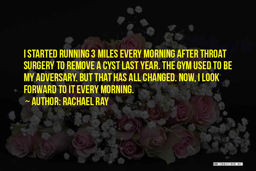 Rachael Ray Quotes: I Started Running 3 Miles Every Morning After Throat Surgery To Remove A Cyst Last Year. The Gym Used To