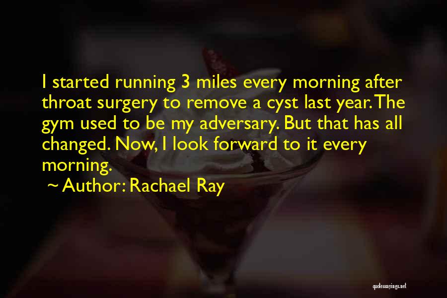 Rachael Ray Quotes: I Started Running 3 Miles Every Morning After Throat Surgery To Remove A Cyst Last Year. The Gym Used To