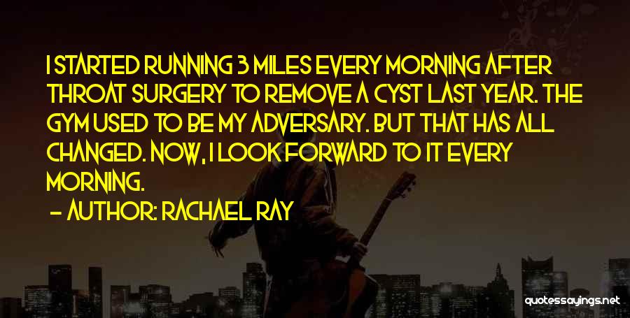 Rachael Ray Quotes: I Started Running 3 Miles Every Morning After Throat Surgery To Remove A Cyst Last Year. The Gym Used To