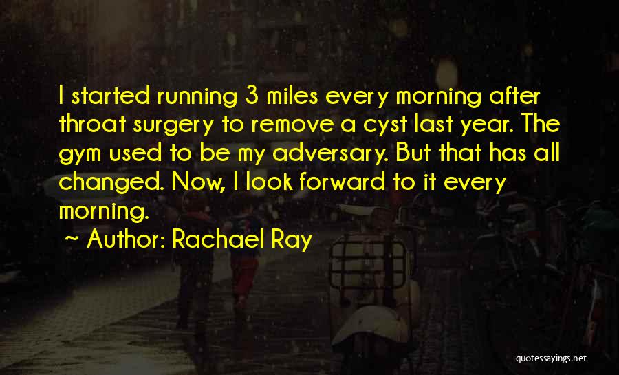 Rachael Ray Quotes: I Started Running 3 Miles Every Morning After Throat Surgery To Remove A Cyst Last Year. The Gym Used To